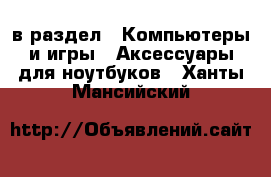  в раздел : Компьютеры и игры » Аксессуары для ноутбуков . Ханты-Мансийский